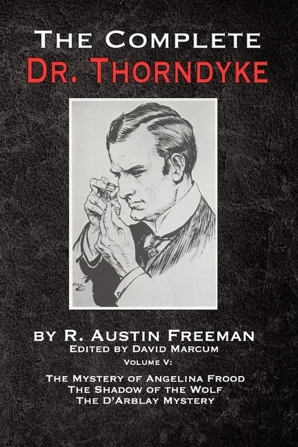 The Complete Dr. Thorndyke - Volume V: The Mystery of Angelina Frood, The Shadow of the Wolf and The D'Arblay Mystery - Paperback