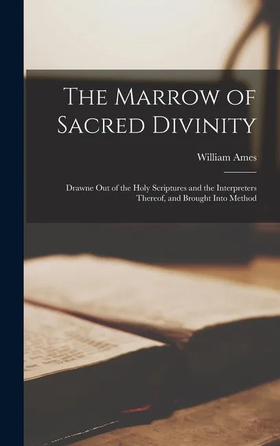 The Marrow of Sacred Divinity: Drawne out of the Holy Scriptures and the Interpreters Thereof, and Brought Into Method - Hardcover
