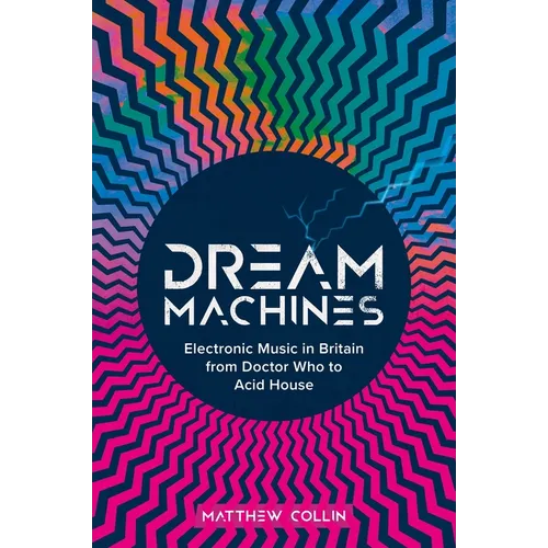 Dream Machines: Electronic Music in Britain from Doctor Who to Acid House - Hardcover