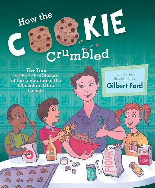 How the Cookie Crumbled: The True (and Not-So-True) Stories of the Invention of the Chocolate Chip Cookie /]Cgilbert Ford - Hardcover