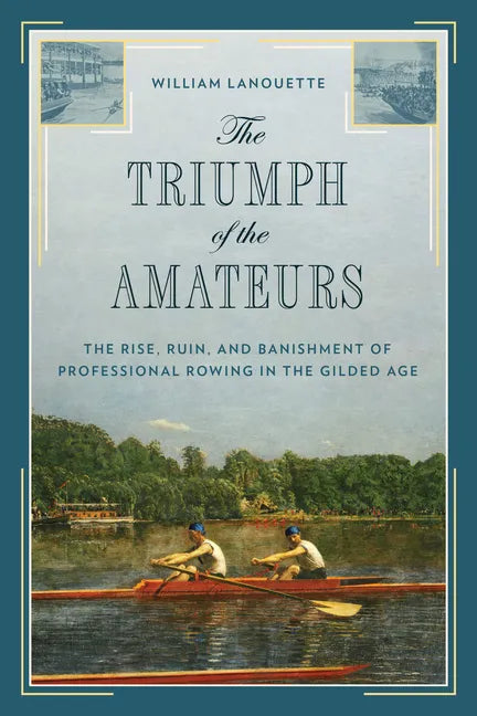 The Triumph of the Amateurs: The Rise, Ruin, and Banishment of Professional Rowing in the Gilded Age - Hardcover