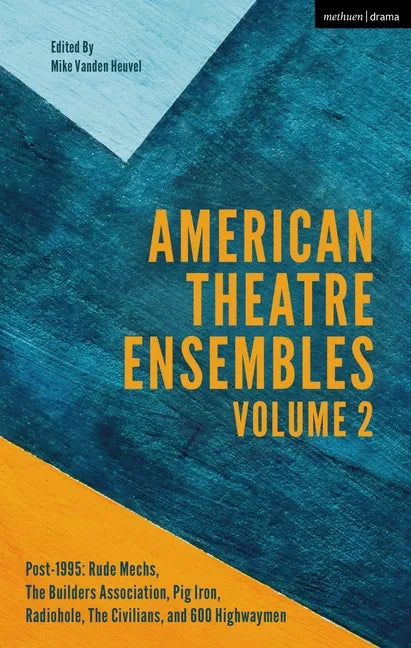 American Theatre Ensembles Volume 2: Post-1995: The Builders Association, Pig Iron Theatre, Rude Mechs, Radiohole, The Civilians, and 600 Highwaymen - Paperback