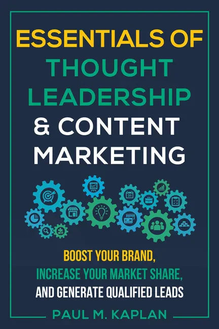 Essentials of Thought Leadership and Content Marketing: Boost Your Brand, Increase Your Market Share, and Generate Qualified Leads - Paperback