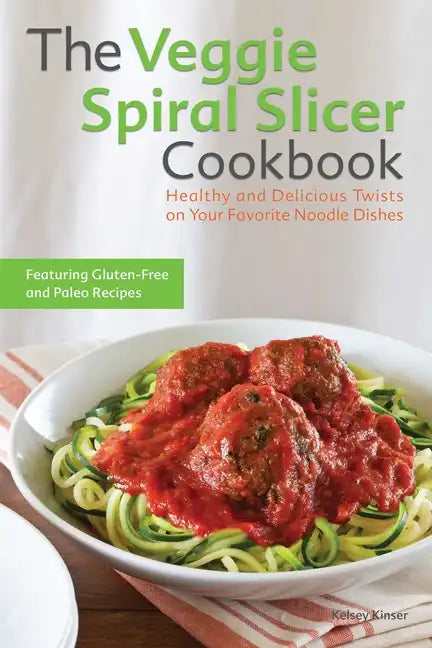The Veggie Spiral Slicer Cookbook: Healthy and Delicious Twists on Your Favorite Noodle Dishes - Paperback