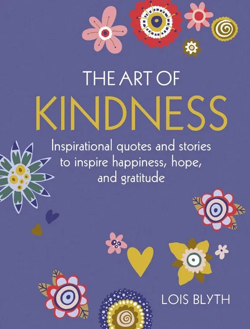The Art of Kindness: Inspirational Quotes and Stories to Inspire Happiness, Hope, and Gratitude - Hardcover