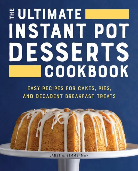 The Ultimate Instant Pot Desserts Cookbook: Easy Recipes for Cakes, Pies, and Decadent Breakfast Treats - Paperback