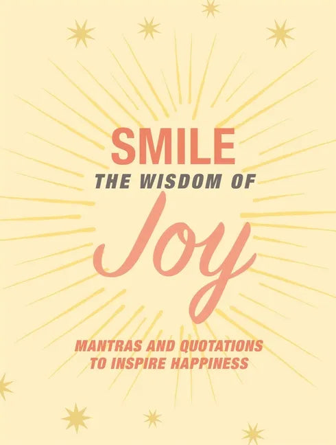 Smile: The Wisdom of Joy: Affirmations and Quotations to Inspire Happiness - Hardcover