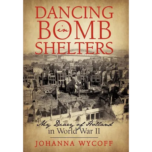 Dancing in Bomb Shelters: My Diary of Holland in World War II - Hardcover