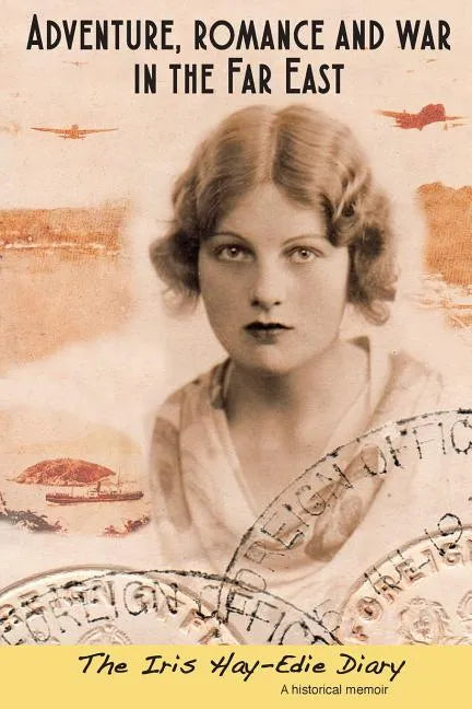 Adventure, Romance and War in the Far East: The Iris Hay-Edie Diary: A Historical Memior - Paperback