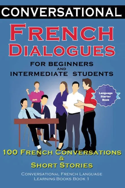Conversational French Dialogues for Beginners and Intermediate Students: 100 French Conversations and Short Conversational French Language Learning Bo - Paperback