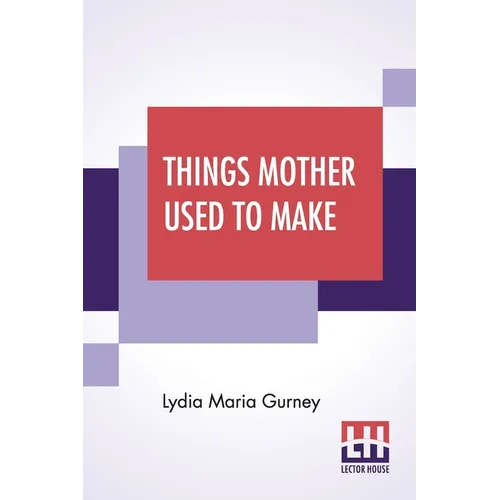 Things Mother Used To Make: A Collection Of Old Time Recipes, Some Nearly One Hundred Years Old And Never Published Before - Paperback