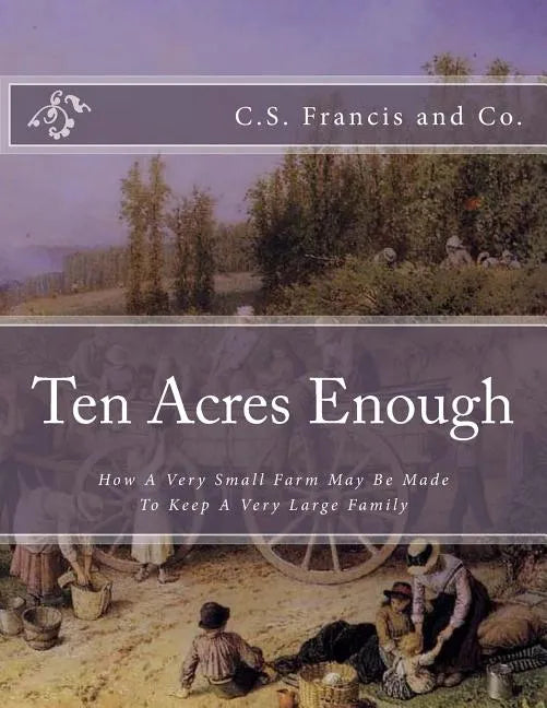 Ten Acres Enough: How A Very Small Farm May Be Made To Keep A Very Large Family - Paperback