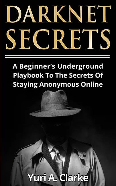 Darknet Secrets: A Beginner's Underground Playbook To The Secrets Of Staying Anonymous Online - Paperback