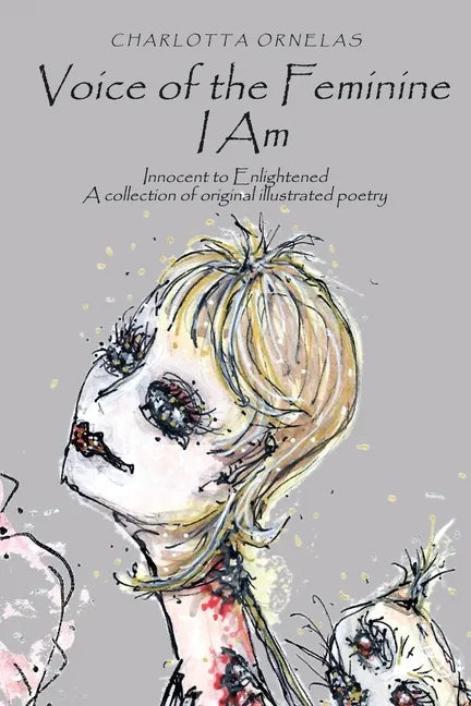 Voice of the Feminine I Am: Innocent to Enlightened a Collection of Original Illustrated Poetry - Paperback