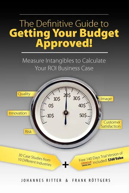 The Definitive Guide to Getting Your Budget Approved!: Measure Intangibles to Calculate Your ROI Business Case - Paperback