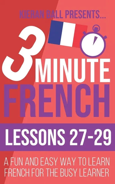 3 Minute French: Lessons 27-29: A fun and easy way to learn French for the busy learner - Paperback
