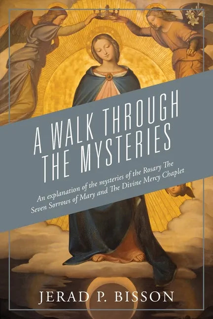 A Walk Through The Mysteries: An explanation of the mysteries of the Rosary The Seven Sorrows of Mary and The Divine Mercy Chaplet - Paperback