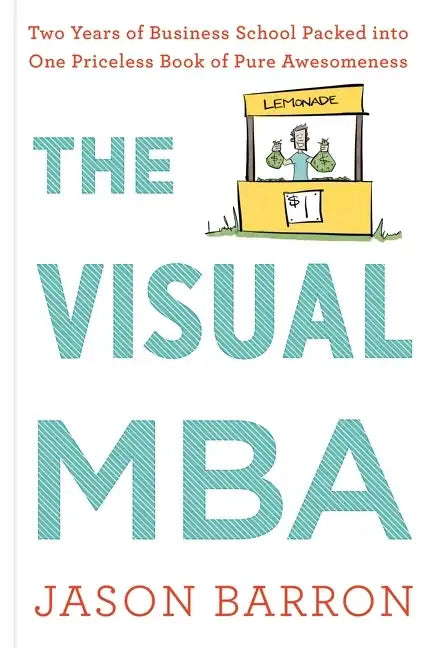 The Visual MBA: Two Years of Business School Packed Into One Priceless Book of Pure Awesomeness - Hardcover