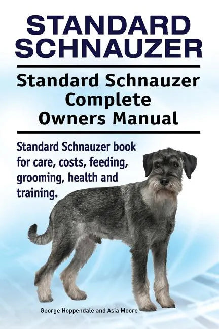Standard Schnauzer. Standard Schnauzer Complete Owners Manual. Standard Schnauzer book for care, costs, feeding, grooming, health and training. - Paperback