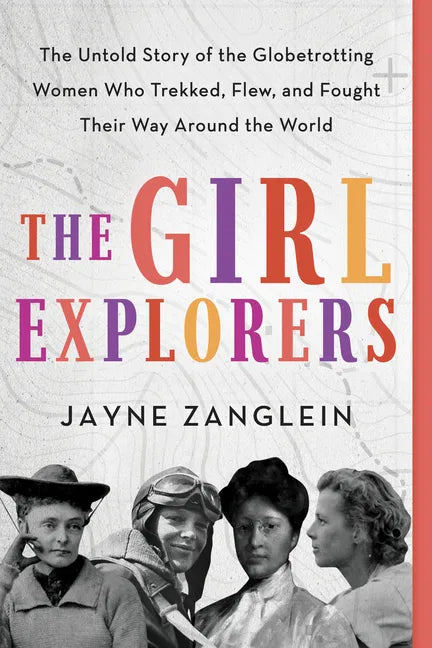 The Girl Explorers: The Untold Story of the Globetrotting Women Who Trekked, Flew, and Fought Their Way Around the World - Paperback