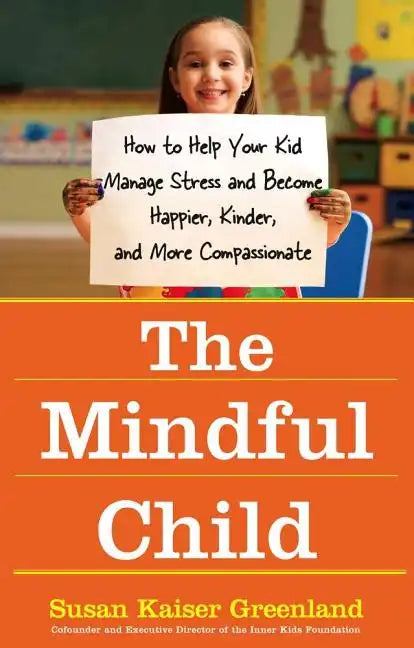 The Mindful Child: How to Help Your Kid Manage Stress and Become Happier, Kinder, and More Compassionate - Paperback