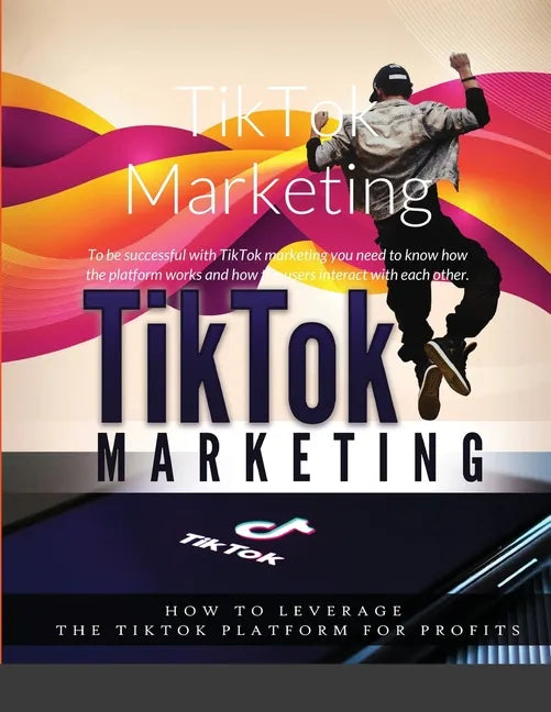 TikTok Marketing: To be successful with TikTok marketing you need to know how the platform works and how the users interact with each other. - Paperback
