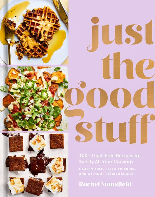 Just the Good Stuff: 100+ Guilt-Free Recipes to Satisfy All Your Cravings: A Cookbook - Hardcover