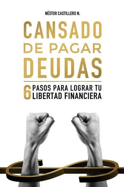 Cansado De Pagar Deudas: 6 Pasos Para Lograr Tu Libertad Financiera - Paperback