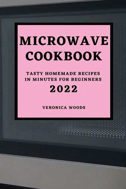 Microwave Cookbook 2022: Tasty Homemade Recipes in Minutes for Beginners - Paperback