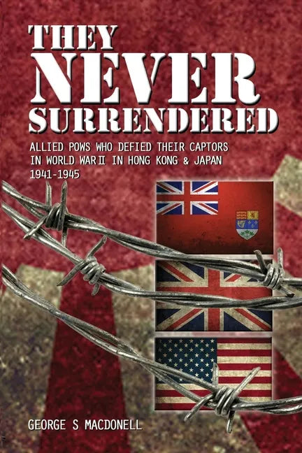 They NEVER Surrendered: Allied POWs who defied their captors in World War 2 In Hong Kong and Japan 1941-1945 - Paperback