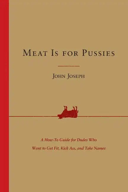 Meat Is for Pussies: A How-To Guide for Dudes Who Want to Get Fit, Kick Ass, and Take Names - Paperback