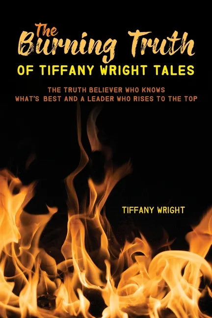 The Burning Truth of Tiffany Wright Tales: The truth believer who knows what's best and a leader who rises to the top - Paperback