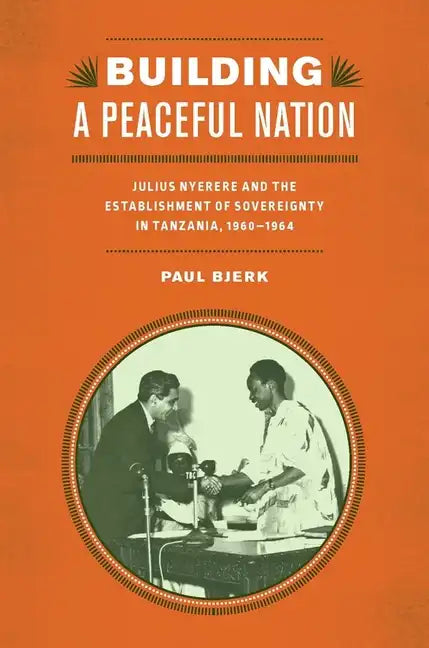Building a Peaceful Nation: Julius Nyerere and the Establishment of Sovereignty in Tanzania, 1960-1964 - Paperback