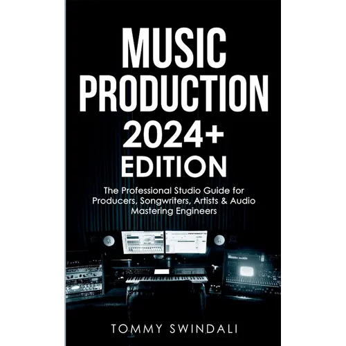 Music Production 2024+ Edition: The Professional Studio Guide for Producers, Songwriters, Artists & Audio Mastering Engineers - Paperback
