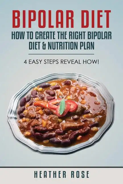 Bipolar Diet: How to Create the Right Bipolar Diet & Nutrition Plan- 4 Easy Steps Reveal How! - Paperback
