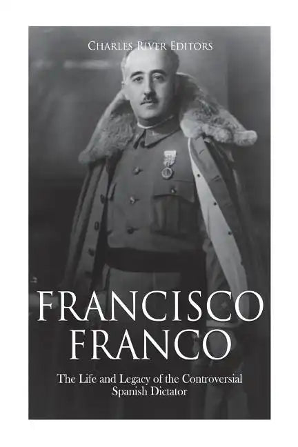 Francisco Franco: The Life and Legacy of the Controversial Spanish Dictator - Paperback