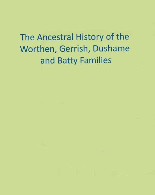 The Ancestral History of the Worthen, Gerrish, Dushame and Batty Families - Paperback