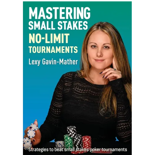 Mastering Small Stakes No-Limit Tournaments: Strategies to Beat Small Stakes Poker Tournaments - Paperback