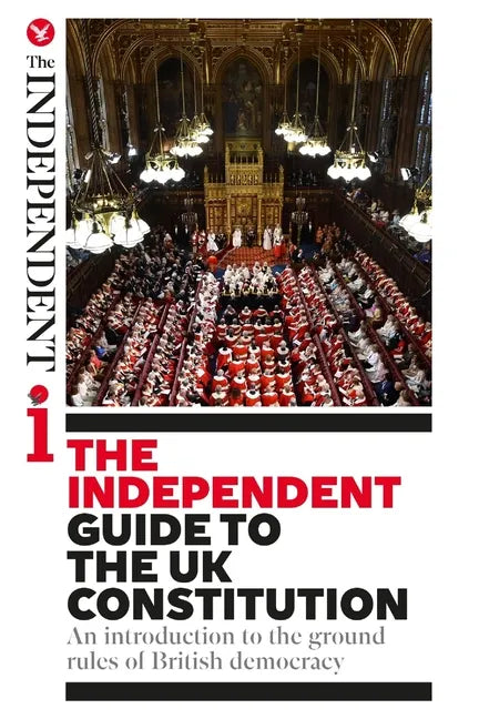 The Independent Guide to the UK Constitution: An introduction to the ground rules of British democracy - Paperback