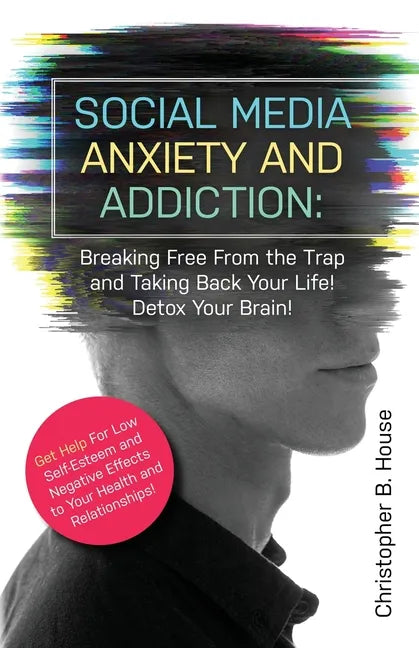 Social Media Anxiety and Addiction: Breaking Free from the Trap and Taking Back Your Life! Detox Your Brain! - Paperback