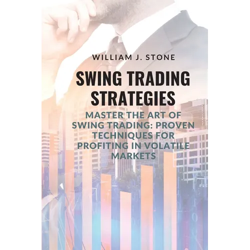 Swing Trading Strategies: Master the Art of Swing Trading: Proven Techniques for Profiting in Volatile Markets - Paperback