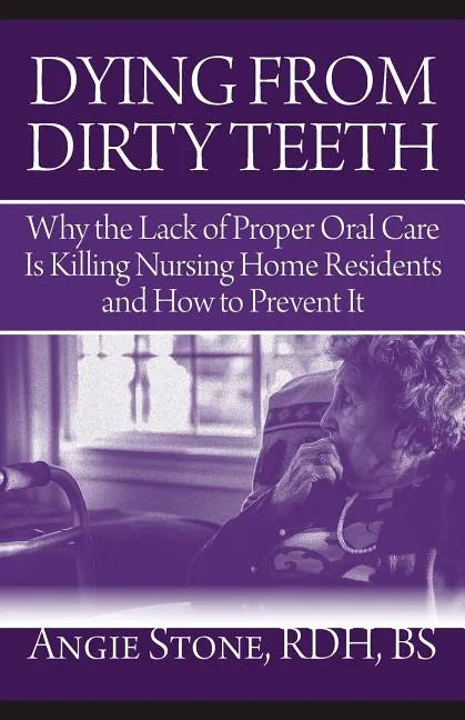 Dying From Dirty Teeth: Why the Lack of Proper Oral Care Is Killing Nursing Home Residents and How to Prevent It - Paperback