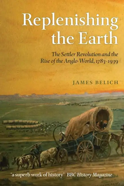Replenishing the Earth: The Settler Revolution and the Rise of the Anglo-World, 1783-1939 - Paperback