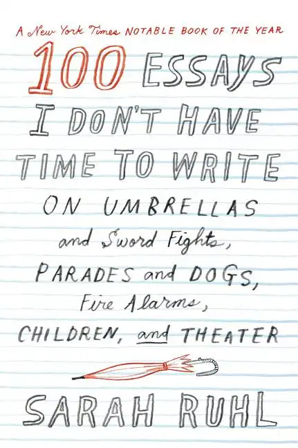 100 Essays I Don't Have Time to Write: On Umbrellas and Sword Fights, Parades and Dogs, Fire Alarms, Children, and Theater - Paperback