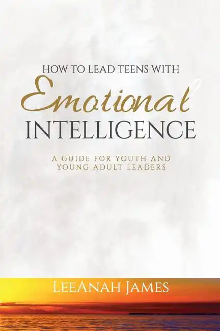 How to Lead Teens With Emotional Intelligence: A Guide For Youth and Young Adult Leaders - Paperback