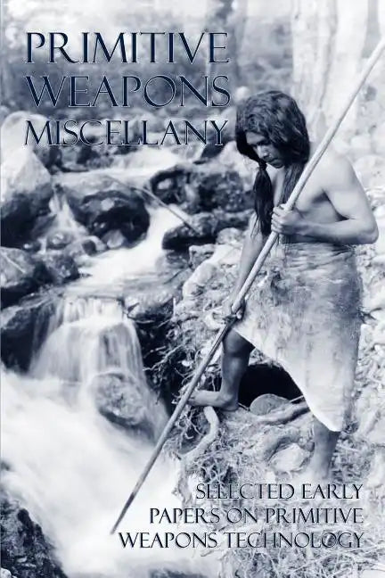 Primitive Weapons Miscellany: Selected Early Papers on Primitive Weapons Technology - Paperback
