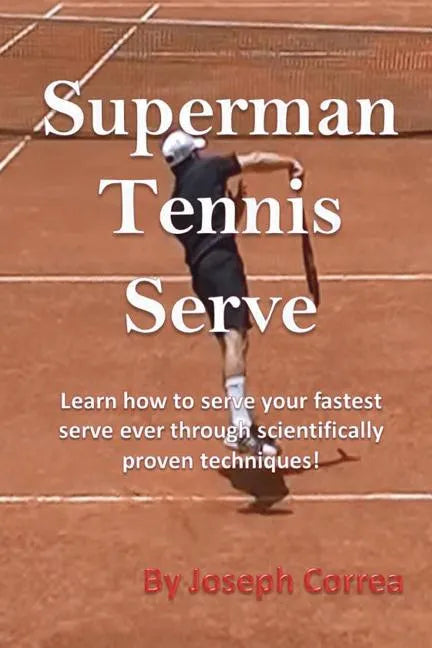 Superman Tennis Serve: Learn How to Serve Your Fastest Serve Ever Through Scientifically Proven Techniques! - Paperback