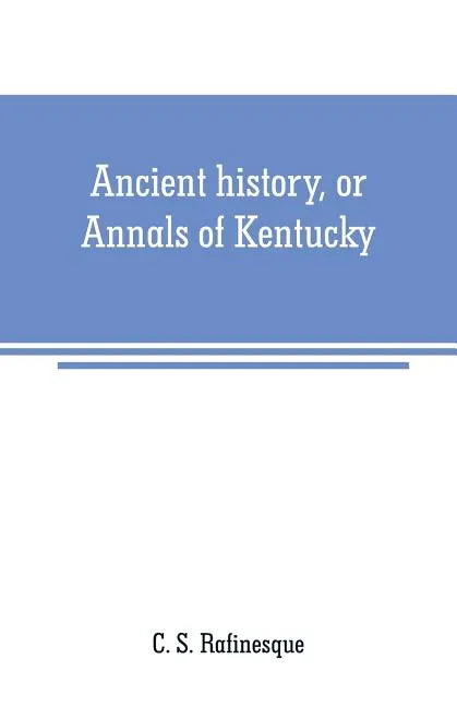 Ancient history, or Annals of Kentucky: with a survey of the ancient monuments of North America, and a tabular view of the principal languages and pri - Paperback