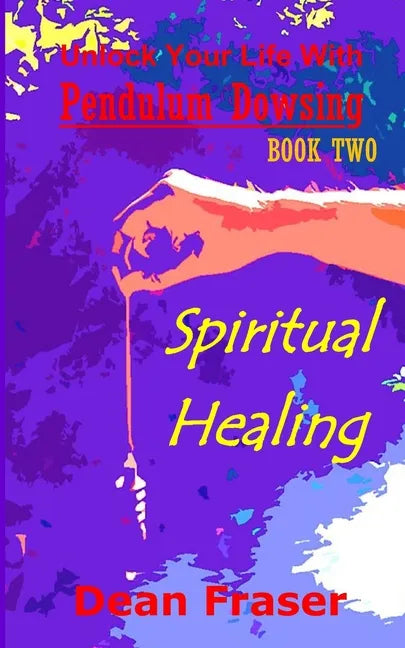 Unlock Your Life With Pendulum Dowsing: Spiritual Healing - Paperback