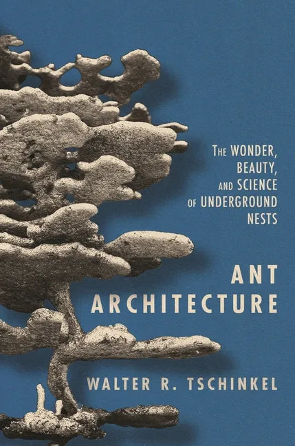 Ant Architecture: The Wonder, Beauty, and Science of Underground Nests - Hardcover